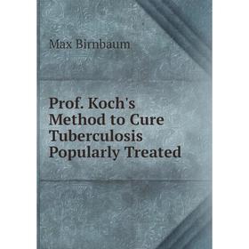 

Книга Prof. Koch's Method to Cure Tuberculosis Popularly Treated