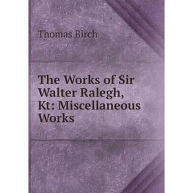 

Книга The Works of Sir Walter Ralegh, Kt: Miscellaneous Works