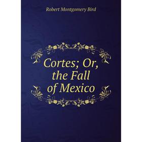 

Книга Cortes; Or, the Fall of Mexico