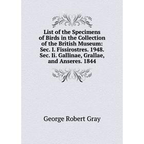 

Книга List of the Specimens of Birds in the Collection of the British Museum: Sec I Fissirostres 1948 Sec Ii Gallinae, Grallae, and Anseres 1844