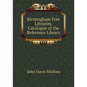 

Книга Birmingham Free Libraries. Catalogue of the Reference Library