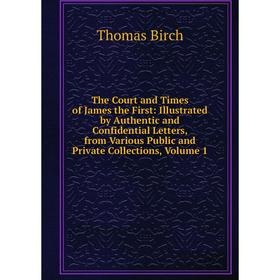 

Книга The Court and Times of James the First: Illustrated by Authentic and Confidential Letters, from Various Public and Private Collections, Volume 1