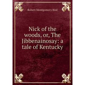 

Книга Nick of the woods, or the Jibbenainosay: a tale of Kentucky
