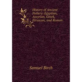 

Книга History of Ancient Pottery: Egyptian, Assyrian, Greek, Etruscan, and Roman
