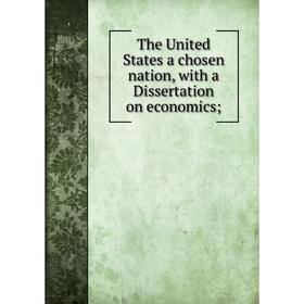 

Книга The United States a chosen nation, with a Dissertation on economics