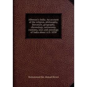 

Книга Alberuni's India. An account of the religion, philosophy, literature, geography, chronology, astronomy, customs, laws and astrology of India abo