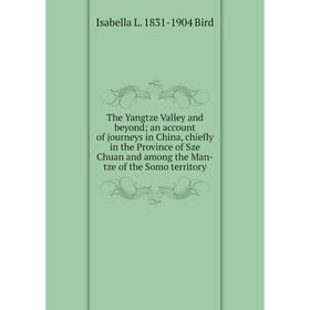 

Книга The Yangtze Valley and beyond; an account of journeys in China, chiefly in the Province of Sze Chuan and among the Man-tze of the Somo territory