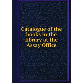 

Книга Catalogue of the books in the library at the Assay Office