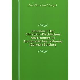 

Книга Handbuch Der Christlich-Kirchlichen Alterthümer, in Alphabetischer Ordnung (German Edition)
