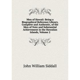 

Книга Men of Hawaii: Being a Biographical Reference Library, Complete and Authentic, of the Men of Note and Substantial Achievement in the Hawaiian Is