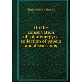 

Книга On the conservation of solar energy: a collection of Papers and discussions