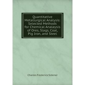 

Книга Quantitative Metallurgical Analysis: Selected Methods for Chemical Analaysis of Ores, Slags, Coal, Pig Iron, and Steel