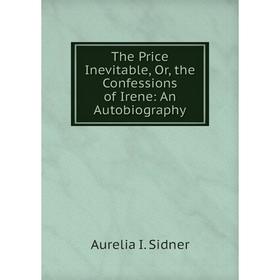 

Книга The Price Inevitable, Or, the Confessions of Irene: An Autobiography
