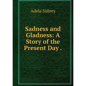 

Книга Sadness and Gladness: A Story of the Present Day.