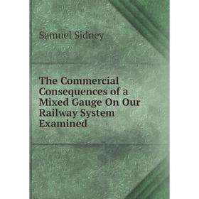 

Книга The Commercial Consequences of a Mixed Gauge On Our Railway System Examined