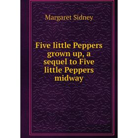 

Книга Five little Peppers grown up, a sequel to Five little Peppers midway