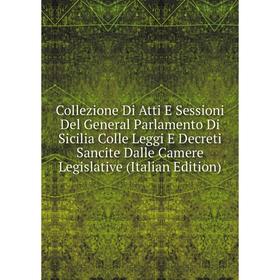 

Книга Collezione Di Atti E Sessioni Del General Parlamento Di Sicilia Colle Leggi E Decreti Sancite Dalle Camere Legislative (Italian Edition)