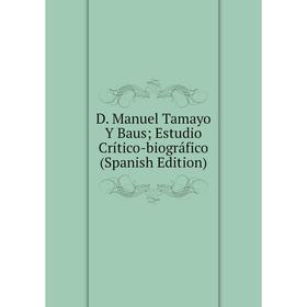 

Книга D. Manuel Tamayo Y Baus; Estudio Crítico-biográfico (Spanish Edition)