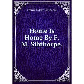 

Книга Home Is Home By F.M. Sibthorpe.