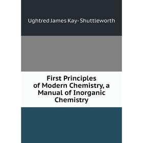 

Книга First Principles of Modern Chemistry, a Manual of Inorganic Chemistry