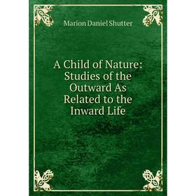 

Книга A Child of Nature: Studies of the Outward As Related to the Inward Life