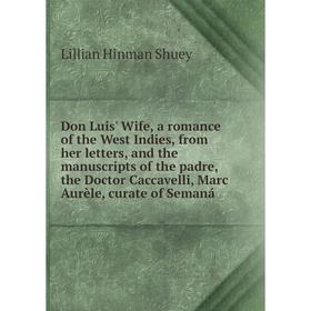 

Книга Don Luis' Wife, a romance of the West Indies, from her letters, and the manuscripts of the padre, the Doctor Caccavelli, Marc Aurèle, curate of