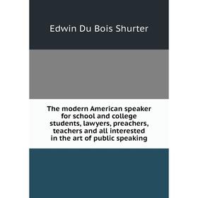 

Книга The modern American speaker for school and college students, lawyers, preachers, teachers and all interested in the art of public speaking
