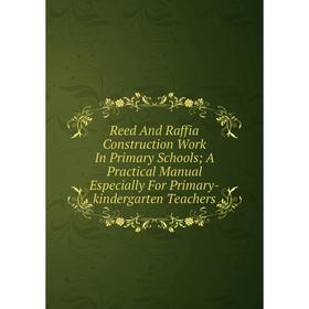 

Книга Reed And Raffia Construction Work In Primary Schools; A Practical Manual Especially For Primary-kindergarten Teachers