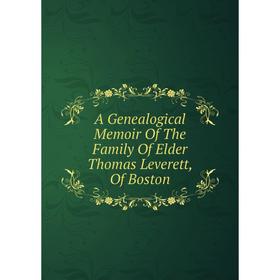

Книга A Genealogical Memoir Of The Family Of Elder Thomas Leverett, Of Boston
