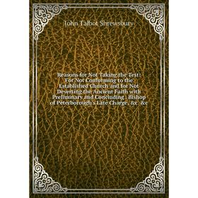 

Книга Reasons for Not Taking the Test: For Not Conforming to the Established Church and for Not Deserting the Ancient Faith with Preliminary and Concl