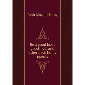 

Книга Be a good boy; good-bye, and other back home poems