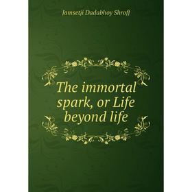 

Книга The immortal spark, or Life beyond life