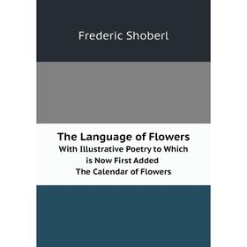 

Книга The Language of Flowers. With Illustrative Poetry to Which is Now First Added. The Calendar of Flowers
