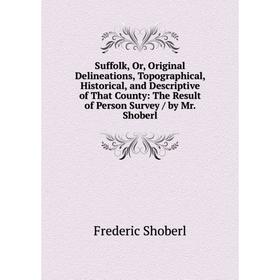 

Книга Suffolk, Or, Original Delineations, Topographical, Historical, and Descriptive of That County: The Result of Person Survey / by Mr. Shoberl