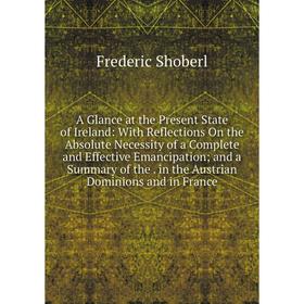 

Книга A Glance at the Present State of Ireland: With Reflections On the Absolute Necessity of a Complete and Effective Emancipation; and a Summary of