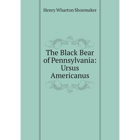 

Книга The Black Bear of Pennsylvania: Ursus Americanus