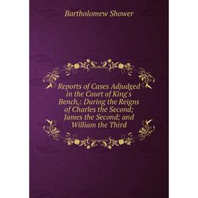 

Книга Reports of Cases Adjudged in the Court of King's Bench,: During the Reigns of Charles the Second; James the Second; and William the Third