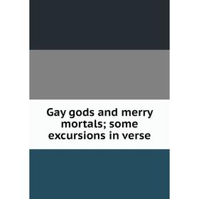 

Книга Gay gods and merry mortals; some excursions in verse