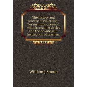 

Книга The history and science of education: for institutes, normal schools, reading circles and the private self-instruction of teachers