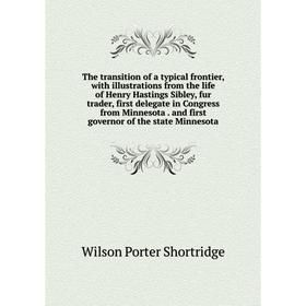 

Книга The transition of a typical frontier, with illustrations from the life of Henry Hastings Sibley, fur trader, first delegate in Congress from Min