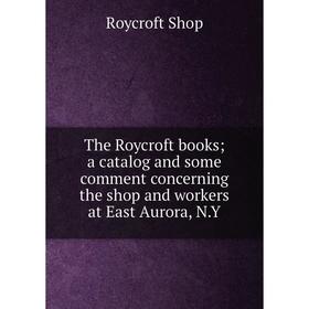 

Книга The Roycroft books; a catalog and some comment concerning the shop and workers at East Aurora, N.Y