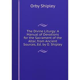 

Книга The Divine Liturgy: A Manual of Devotions for the Sacrament of the Altar, from Ancient Sources, Ed. by O. Shipley