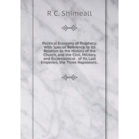 

Книга Political Economy of Prophecy: With Special Reference to Its Relation to the History of the Church, and the Civil, Military, and Ecclesiastical.