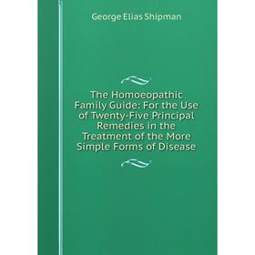

Книга The Homoeopathic Family Guide: For the Use of Twenty-Five Principal Remedies in the Treatment of the More Simple Forms of Disease