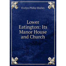 

Книга Lower Eatington: Its Manor House and Church