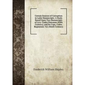 

Книга Certain Sources of Corruption in Latin Manuscripts: A Study Based Upon Two Manuscripts of Livy: Codex Puteanus (Fifth Century), and Its Copy, Co