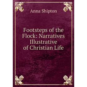 

Книга Footsteps of the Flock: Narratives Illustrative of Christian Life