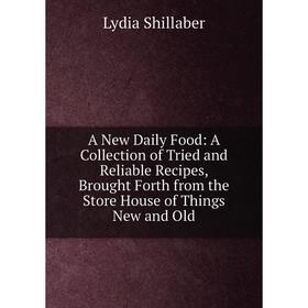 

Книга A New Daily Food: A Collection of Tried and Reliable Recipes, Brought Forth from the Store House of Things New and Old