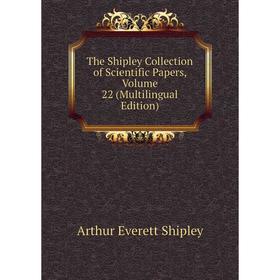 

Книга The Shipley Collection of Scientific Papers, Volume 22 (Multilingual Edition)