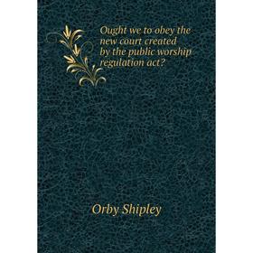 

Книга Ought we to obey the new court created by the public worship regulation act
